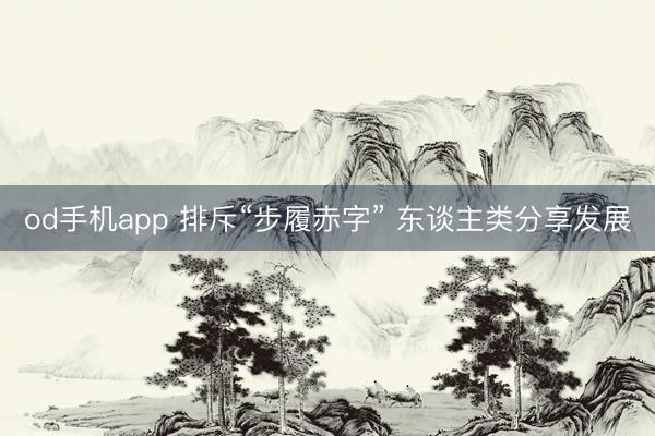 od手机app 排斥“步履赤字” 东谈主类分享发展
