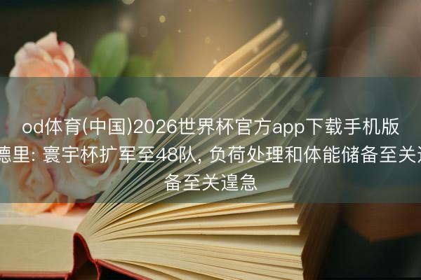od体育(中国)2026世界杯官方app下载手机版 罗德里: 寰宇杯扩军至48队， 负荷处理和体能储备至关遑急