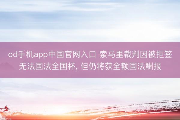 od手机app中国官网入口 索马里裁判因被拒签无法国法全国杯， 但仍将获全额国法酬报