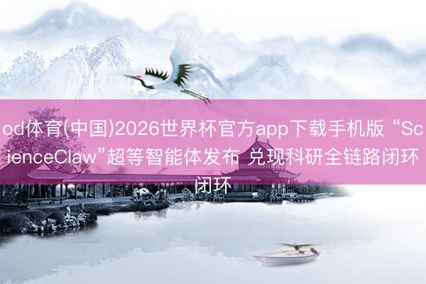 od体育(中国)2026世界杯官方app下载手机版 “ScienceClaw”超等智能体发布 兑现科研全链路闭环