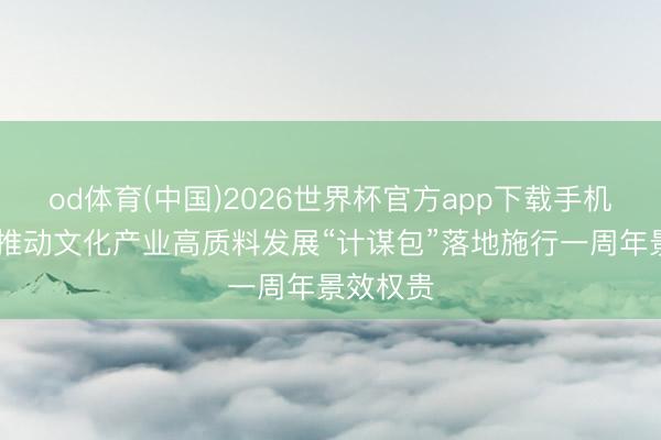 od体育(中国)2026世界杯官方app下载手机版 广东推动文化产业高质料发展“计谋包”落地施行一周年景效权贵