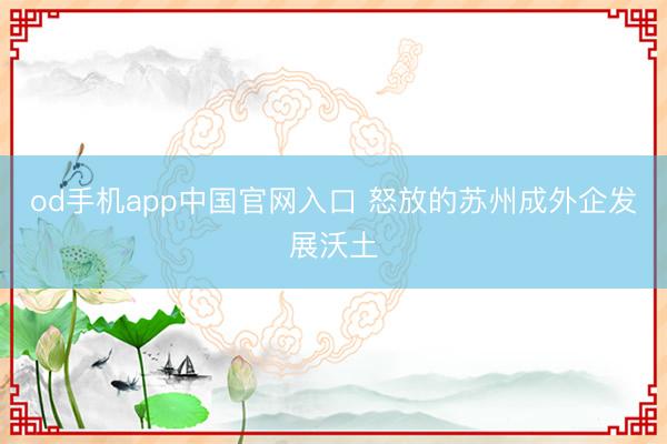 od手机app中国官网入口 怒放的苏州成外企发展沃土
