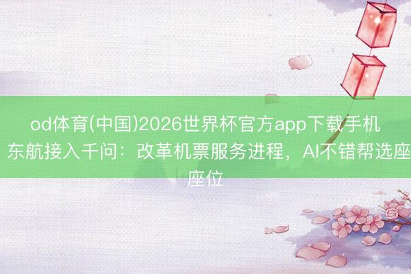 od体育(中国)2026世界杯官方app下载手机版 东航接入千问：改革机票服务进程，AI不错帮选座位