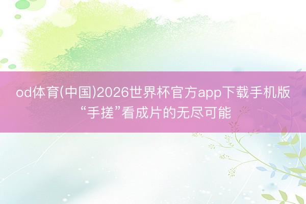 od体育(中国)2026世界杯官方app下载手机版 “手搓”看成片的无尽可能