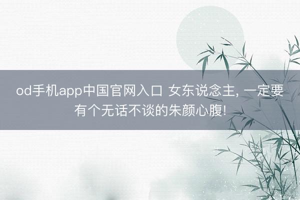 od手机app中国官网入口 女东说念主, 一定要有个无话不谈的朱颜心腹!