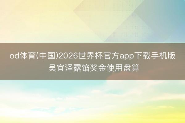 od体育(中国)2026世界杯官方app下载手机版 吴宜泽露馅奖金使用盘算