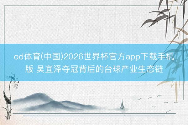 od体育(中国)2026世界杯官方app下载手机版 吴宜泽夺冠背后的台球产业生态链