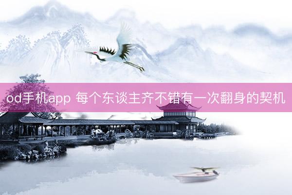 od手机app 每个东谈主齐不错有一次翻身的契机