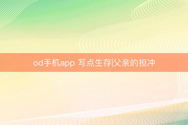od手机app 写点生存|父亲的担冲