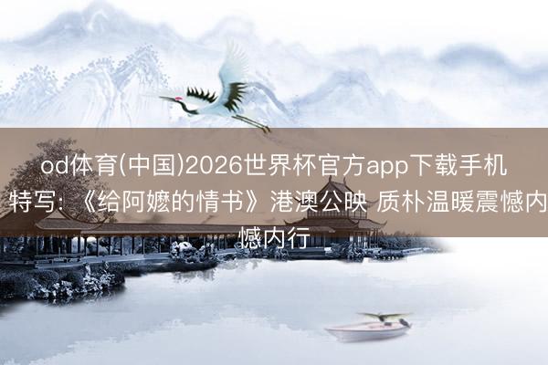 od体育(中国)2026世界杯官方app下载手机版 特写: 《给阿嬷的情书》港澳公映 质朴温暖震憾内行