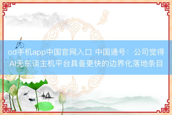 od手机app中国官网入口 中国通号：公司觉得AI无东谈主机平台具备更快的边界化落地条目